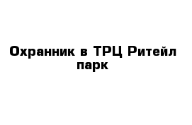 Охранник в ТРЦ Ритейл парк